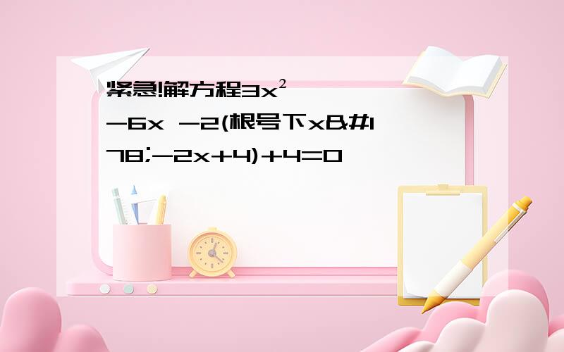 紧急!解方程3x²-6x -2(根号下x²-2x+4)+4=0