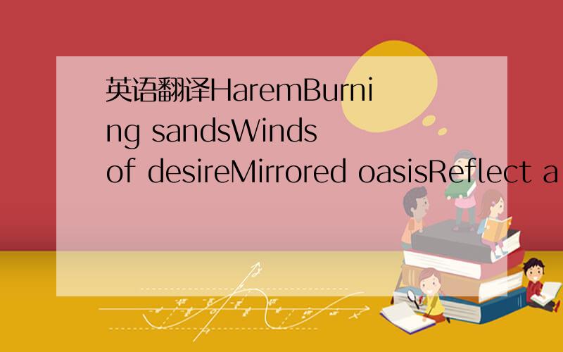 英语翻译HaremBurning sandsWinds of desireMirrored oasisReflect a burning fireWithin my heart unwateredFeeding the flameWelcoming you to my haremSing for meA song of life's visageSing for meA tune of love's mirageDeep desiresSleep untoldWhispers t