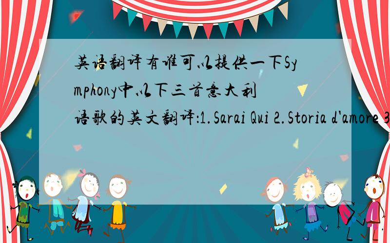 英语翻译有谁可以提供一下Symphony中以下三首意大利语歌的英文翻译：1.Sarai Qui 2.Storia d'amore 3.Attesa