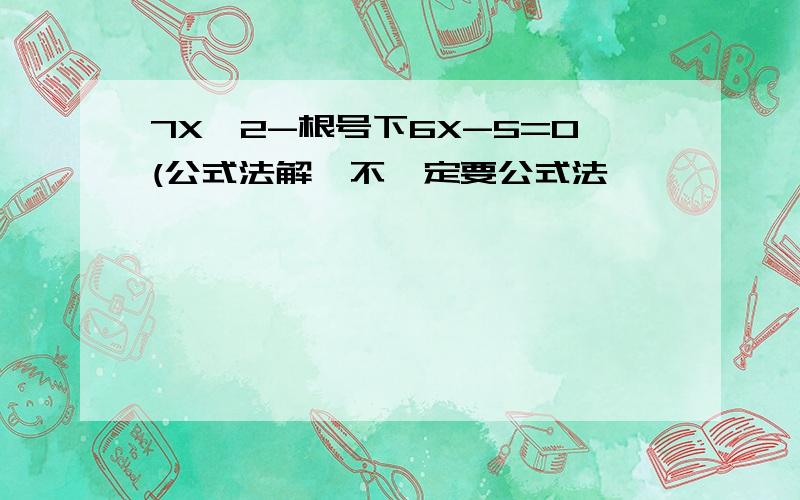 7X^2-根号下6X-5=0(公式法解,不一定要公式法