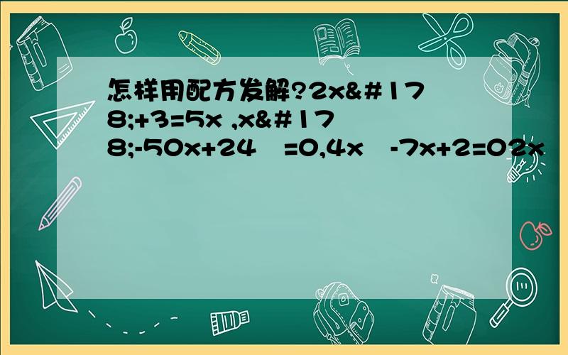 怎样用配方发解?2x²+3=5x ,x²-50x+24²=0,4x²-7x+2=02x²+3=5xx²-50x+24²=04x²-7x+2=0