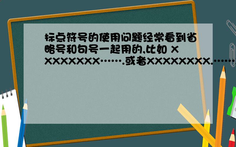 标点符号的使用问题经常看到省略号和句号一起用的,比如 XXXXXXXX…….或者XXXXXXXX.……XXXXXXX.请问…….和 .…… 是不是正确使用方法?