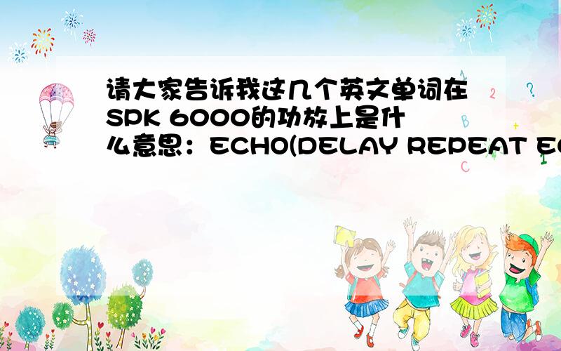 请大家告诉我这几个英文单词在SPK 6000的功放上是什么意思：ECHO(DELAY REPEAT ECHO.VOL) E-TONE MIC.VOL