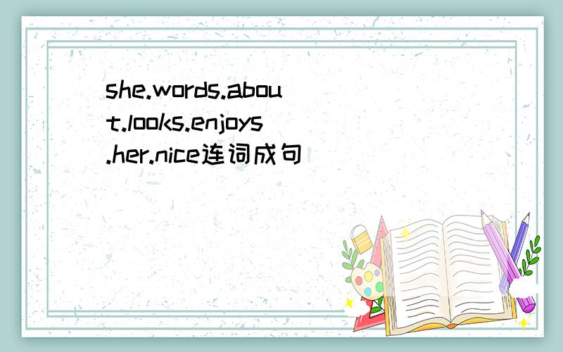 she.words.about.looks.enjoys.her.nice连词成句