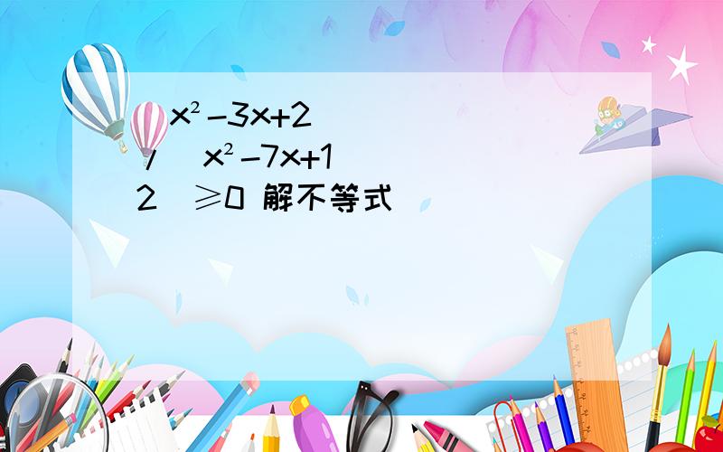 (x²-3x+2)/(x²-7x+12)≥0 解不等式