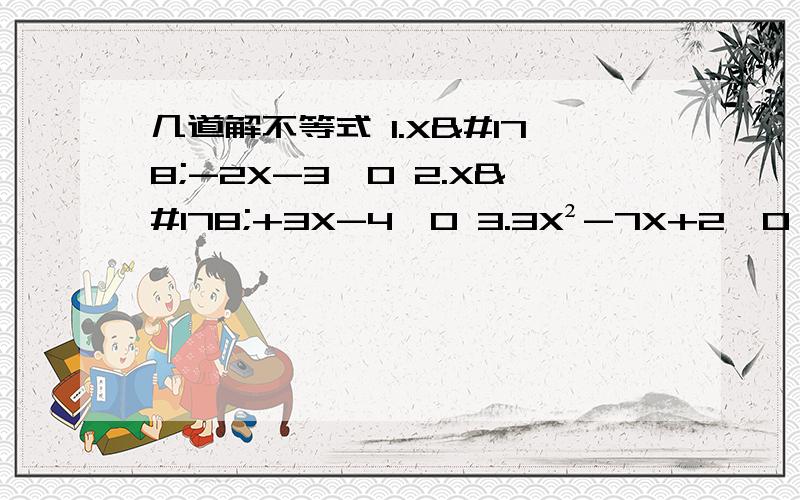 几道解不等式 1.X²-2X-3＞0 2.X²+3X-4≤0 3.3X²-7X+2＜0 4.-X²-X+20＞0