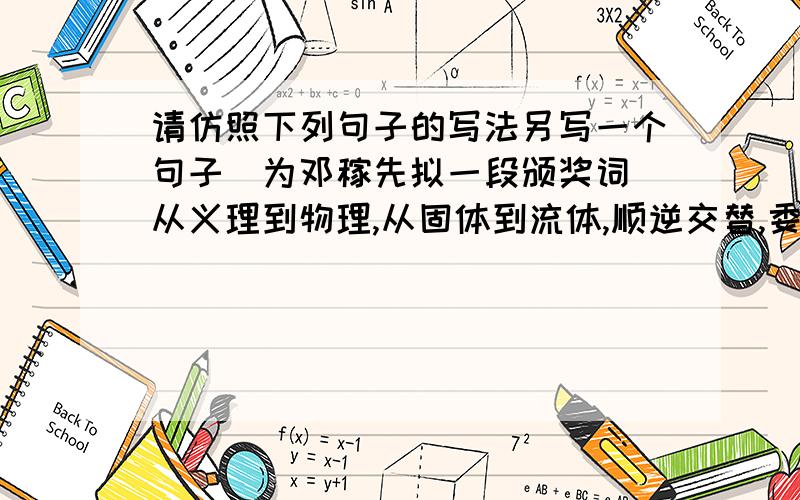 请仿照下列句子的写法另写一个句子（为邓稼先拟一段颁奖词）从义理到物理,从固体到流体,顺逆交替,委屈不曲.荣辱数变,老而弥坚,这就是他人生的完美力学!无名无利无悔,有情有义有祖国.