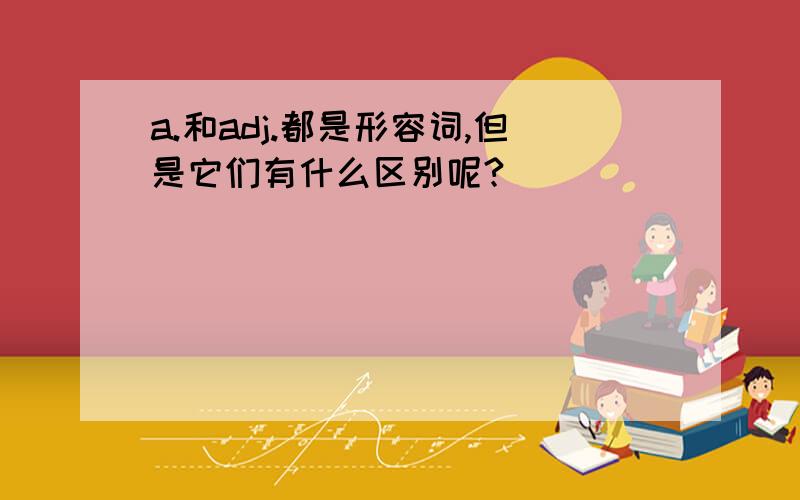 a.和adj.都是形容词,但是它们有什么区别呢?