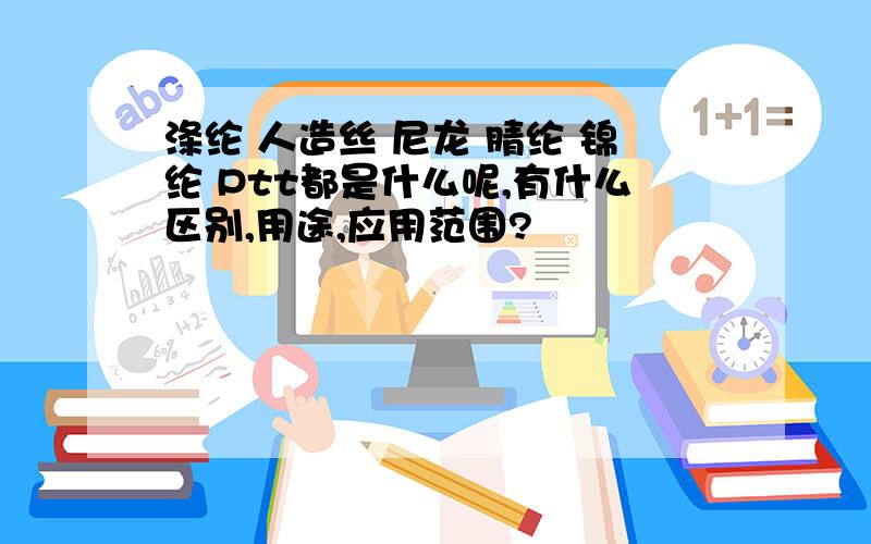 涤纶 人造丝 尼龙 腈纶 锦纶 Ptt都是什么呢,有什么区别,用途,应用范围?