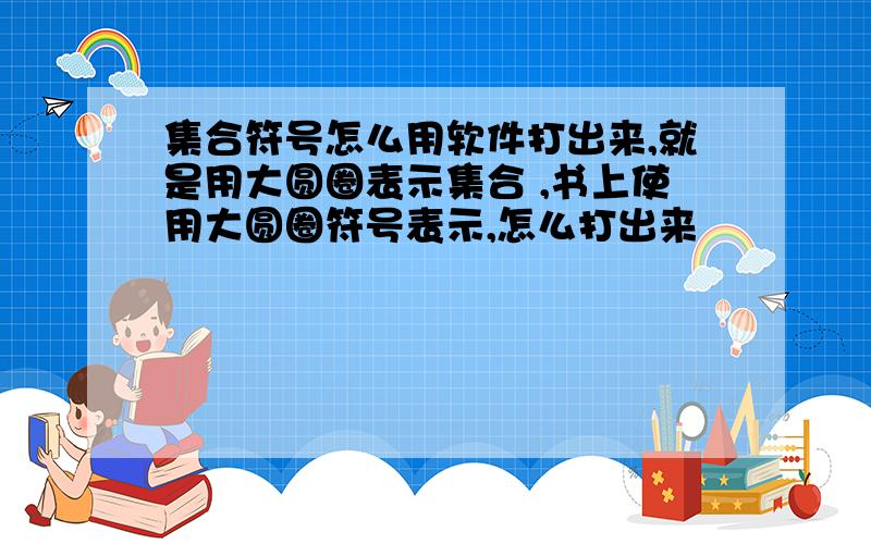 集合符号怎么用软件打出来,就是用大圆圈表示集合 ,书上使用大圆圈符号表示,怎么打出来