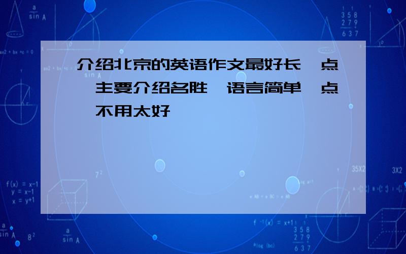 介绍北京的英语作文最好长一点,主要介绍名胜,语言简单一点,不用太好