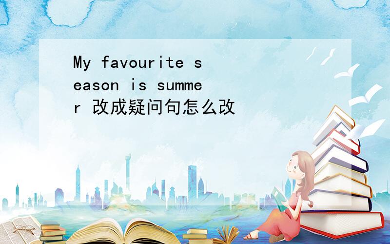 My favourite season is summer 改成疑问句怎么改