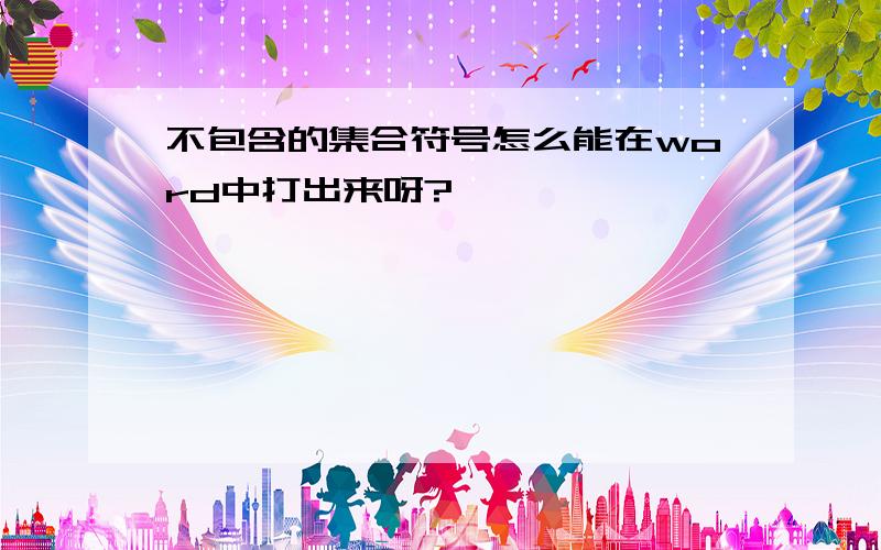 不包含的集合符号怎么能在word中打出来呀?