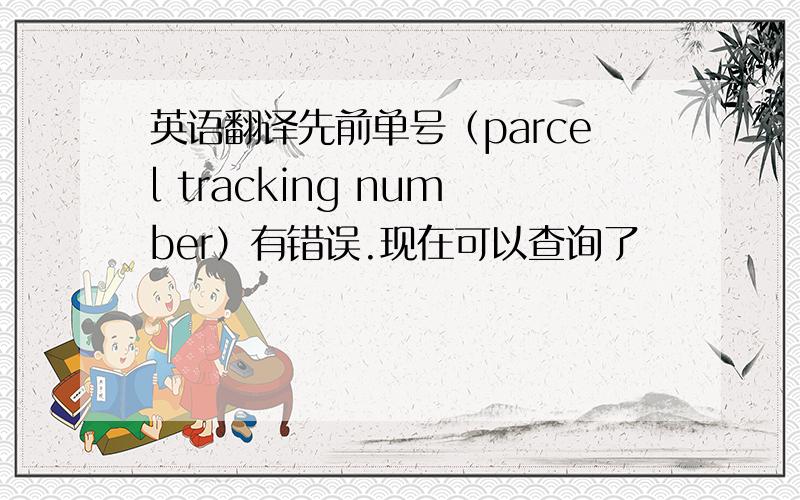 英语翻译先前单号（parcel tracking number）有错误.现在可以查询了