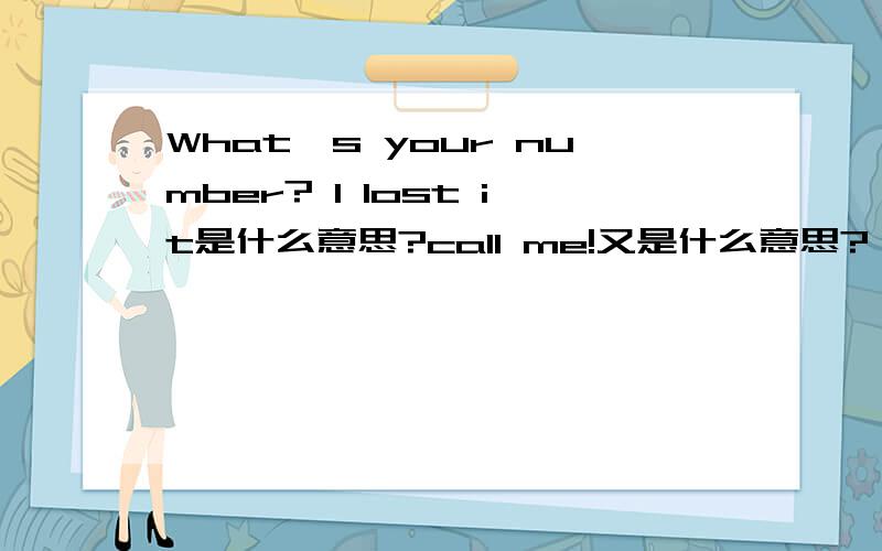 What's your number? I lost it是什么意思?call me!又是什么意思?