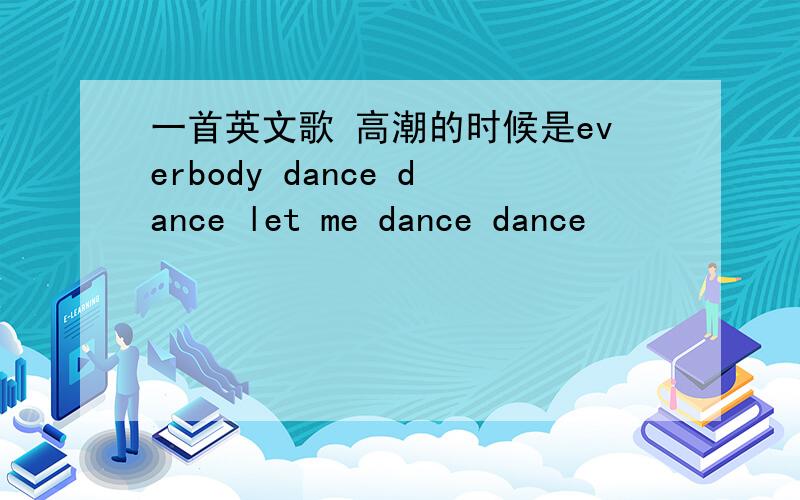 一首英文歌 高潮的时候是everbody dance dance let me dance dance