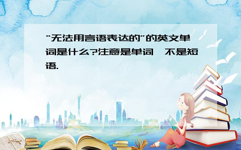 “无法用言语表达的”的英文单词是什么?注意是单词,不是短语.