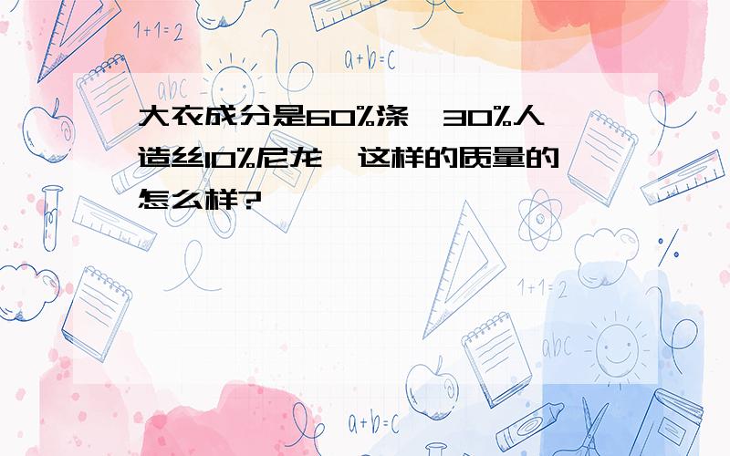 大衣成分是60%涤纶30%人造丝10%尼龙,这样的质量的怎么样?