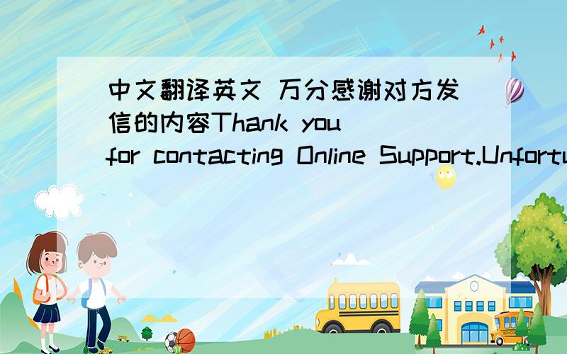 中文翻译英文 万分感谢对方发信的内容Thank you for contacting Online Support.Unfortunately we can not re-create or reactivate a canceled hosting account. We can move the credit from the canceled hosting account to the new hosting accou