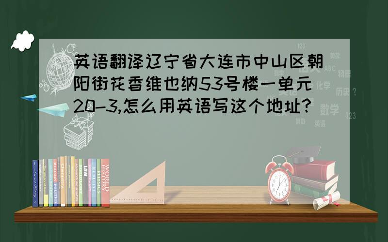 英语翻译辽宁省大连市中山区朝阳街花香维也纳53号楼一单元20-3,怎么用英语写这个地址?