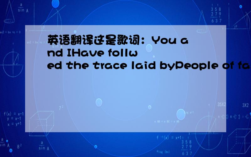 英语翻译这是歌词：You and IHave follwed the trace laid byPeople of faith and prideWith hungry eyesYou and ICould conquer the stars if we triedOr simply lived by simpler vowsAnd let the storm go byYou and IRoch VoisineHave written the book li