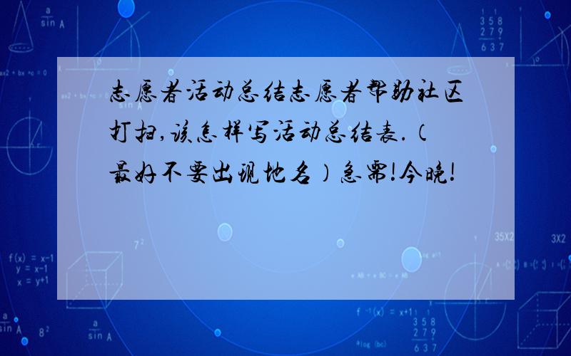 志愿者活动总结志愿者帮助社区打扫,该怎样写活动总结表.（最好不要出现地名）急需!今晚!