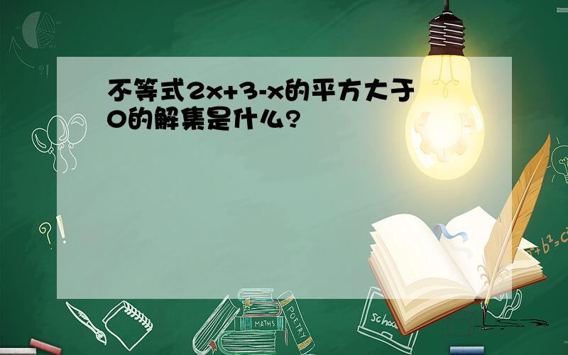 不等式2x+3-x的平方大于0的解集是什么?