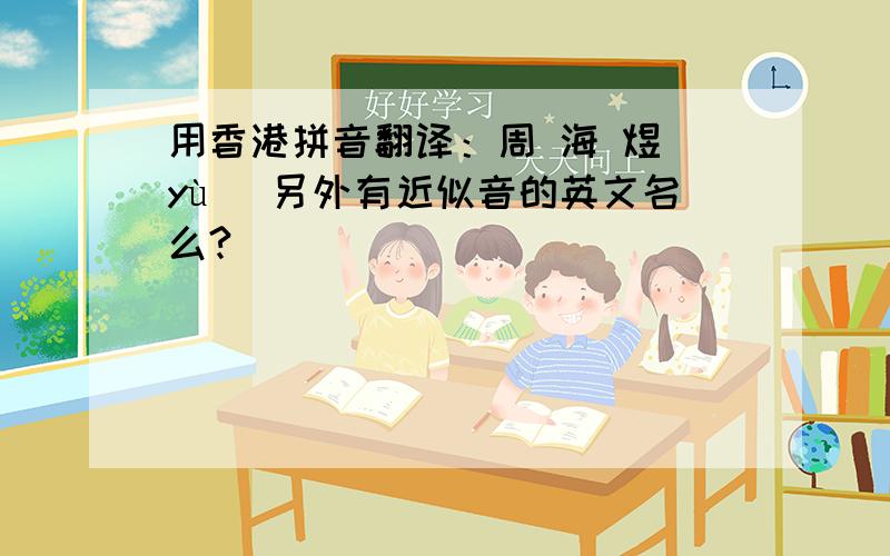 用香港拼音翻译：周 海 煜(yù) 另外有近似音的英文名么?