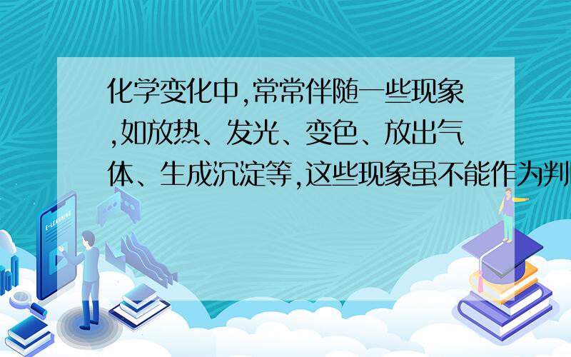 化学变化中,常常伴随一些现象,如放热、发光、变色、放出气体、生成沉淀等,这些现象虽不能作为判断化学变化的依据,但有助于我们判断物质是否发生了化学变化.请列举伴随下列现象的化