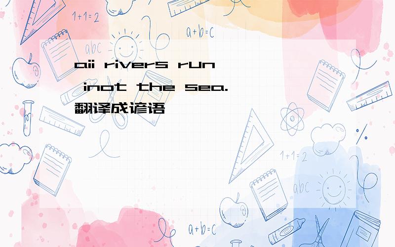 aii rivers run inot the sea.翻译成谚语