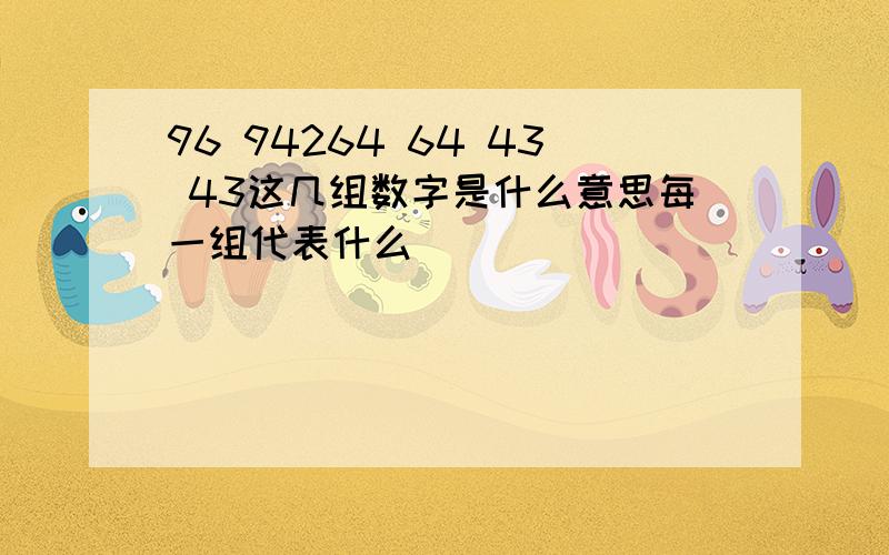 96 94264 64 43 43这几组数字是什么意思每一组代表什么