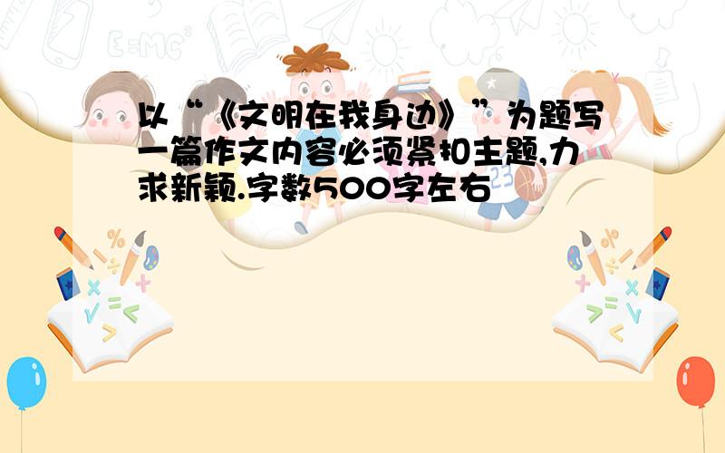 以“《文明在我身边》”为题写一篇作文内容必须紧扣主题,力求新颖.字数500字左右