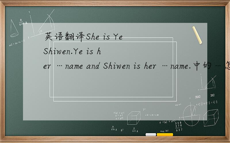 英语翻译She is Ye Shiwen.Ye is her …name and Shiwen is her …name.中的…怎么填?