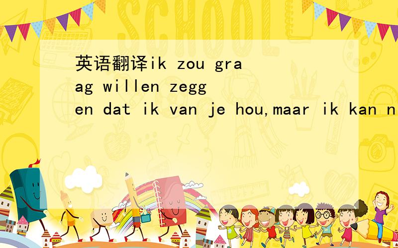 英语翻译ik zou graag willen zeggen dat ik van je hou,maar ik kan niet