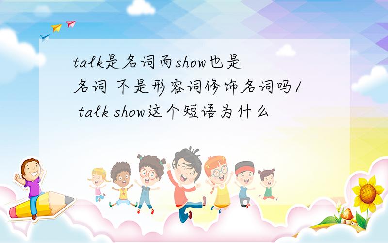 talk是名词而show也是名词 不是形容词修饰名词吗/ talk show这个短语为什么