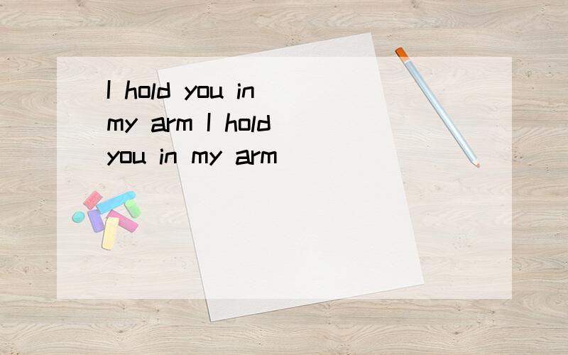 I hold you in my arm I hold you in my arm