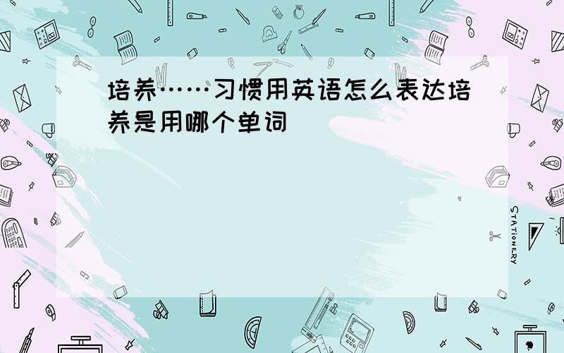 培养……习惯用英语怎么表达培养是用哪个单词