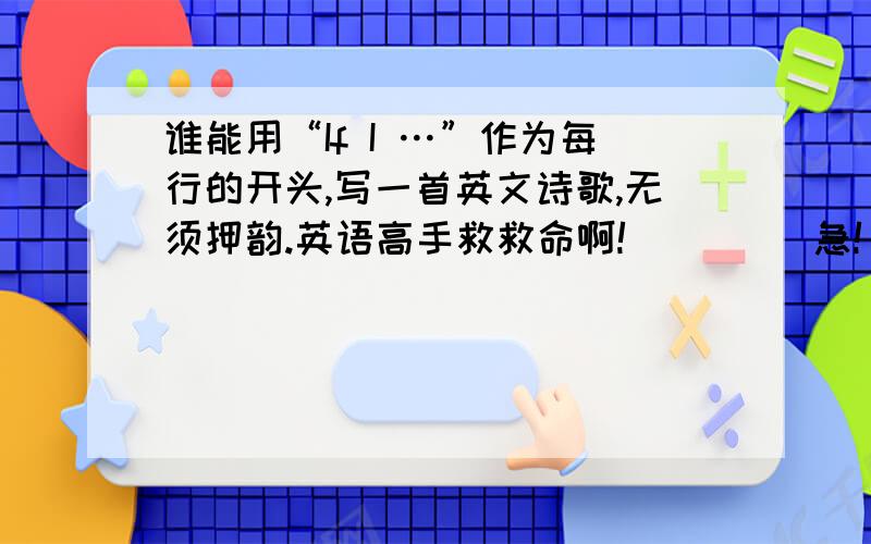 谁能用“If I …”作为每行的开头,写一首英文诗歌,无须押韵.英语高手救救命啊!         急!