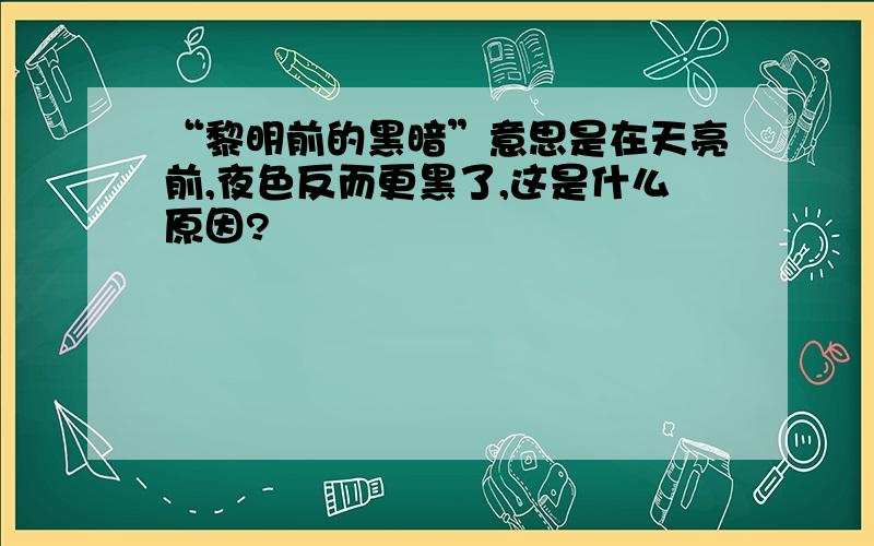 “黎明前的黑暗”意思是在天亮前,夜色反而更黑了,这是什么原因?