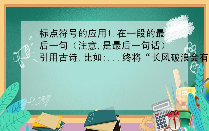 标点符号的应用1,在一段的最后一句（注意,是最后一句话）引用古诗,比如:...终将“长风破浪会有时,直挂云帆济沧海”!这样叹号的用法对吗?2,同上,终将“长风破浪会有时,直挂云帆济沧海.”