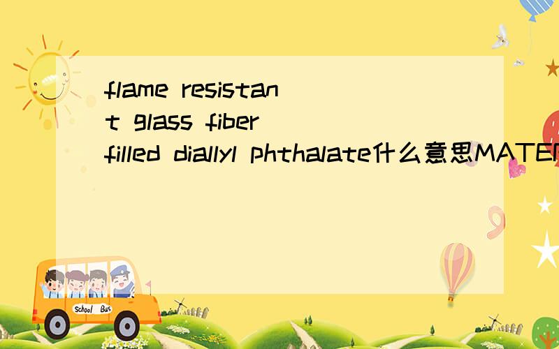 flame resistant glass fiber filled diallyl phthalate什么意思MATERIAL:flame resistant glass fiber filled diallyl phthalate conforming to MIL-M-14,TYPE SDG-F求翻译啊.要用什么材料啊.