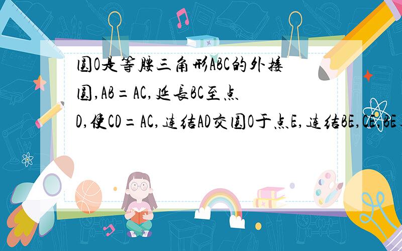 圆O是等腰三角形ABC的外接圆,AB=AC,延长BC至点D,使CD=AC,连结AD交圆O于点E,连结BE,CE,BE与AC交于点F 求证：△ABE≌△CDE 不用了我解出来了