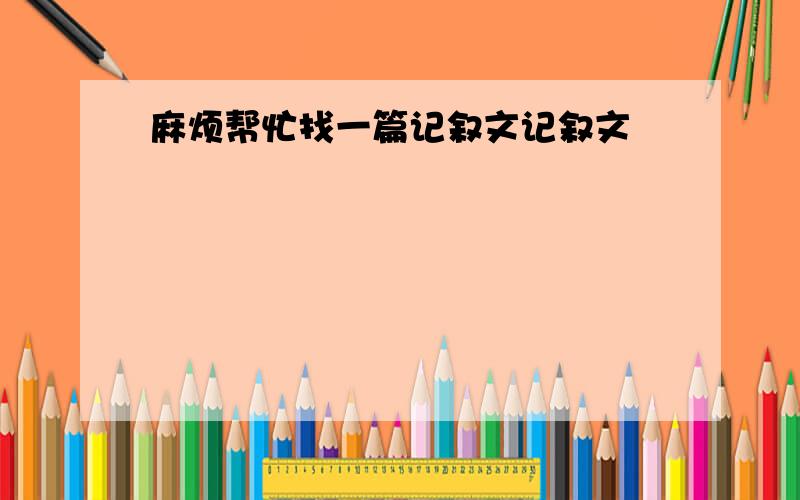 麻烦帮忙找一篇记叙文记叙文