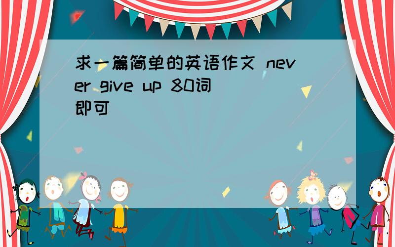 求一篇简单的英语作文 never give up 80词即可