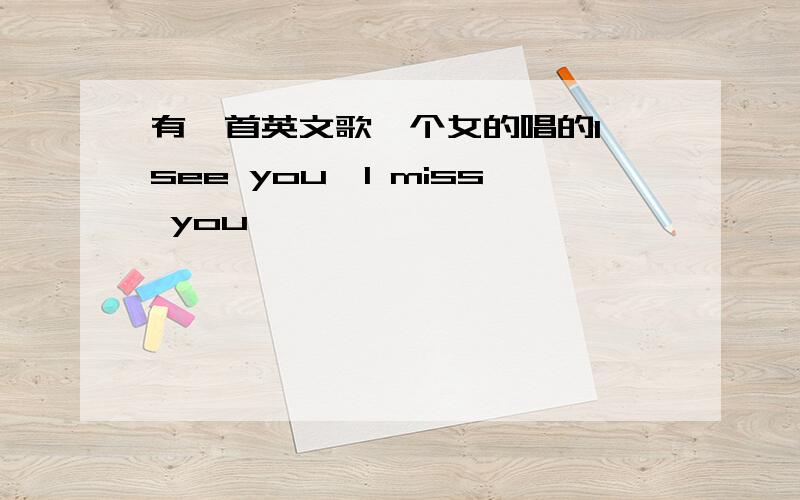 有一首英文歌一个女的唱的I see you,I miss you