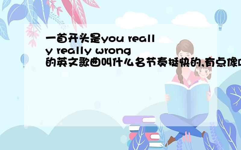 一首开头是you really really wrong的英文歌曲叫什么名节奏挺快的,有点像DJ歌曲,开头唱的两句好像是什么,you really really wrong还是wang really really什么