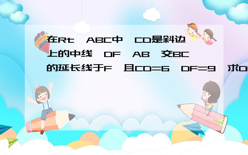 在Rt△ABC中,CD是斜边上的中线,DF⊥AB,交BC的延长线于F,且CD=6,DF=9,求DE的长. 请写出过程,