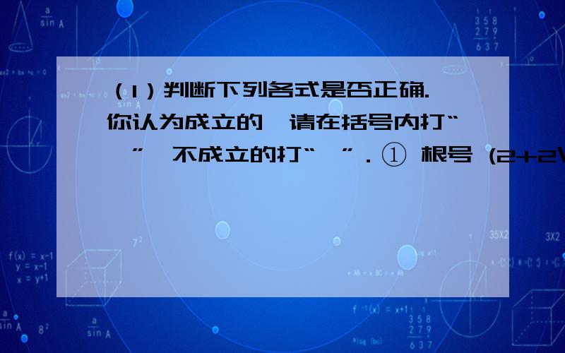 （1）判断下列各式是否正确.你认为成立的,请在括号内打“∨”,不成立的打“×”．① 根号 (2+2\3）=2根号2\3（ ）② 根号（3+3\8）=3根号3\8（ )③ 根号（4+4\15)=4跟号4\15（ ） ④ 根号（5+5\24)=5