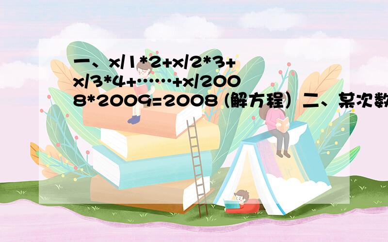 一、x/1*2+x/2*3+x/3*4+……+x/2008*2009=2008 (解方程）二、某次数学竞赛,某校获一、二、三等奖的人数共48人,具体情况不知,请你以此为情景,设计必要的情景,编写一道应用题,并根据设计和情景求出