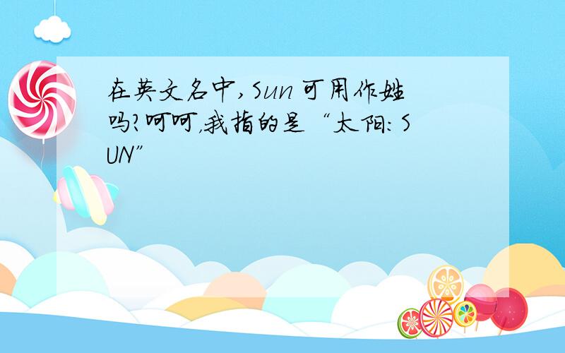 在英文名中,Sun 可用作姓吗?呵呵，我指的是“太阳：SUN”